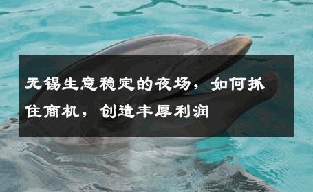 无锡生意稳定的夜场，如何抓住商机，创造丰厚利润
