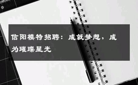 信阳模特招聘：成就梦想，成为璀璨星光