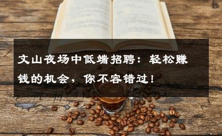 文山夜场中低端招聘：轻松赚钱的机会，你不容错过！