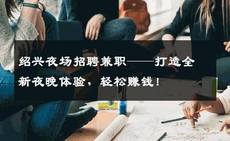 绍兴夜场招聘兼职——打造全新夜晚体验，轻松赚钱！