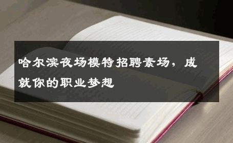 哈尔滨夜场模特招聘素场，成就你的职业梦想