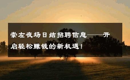 崇左夜场日结招聘信息——开启轻松赚钱的新机遇！