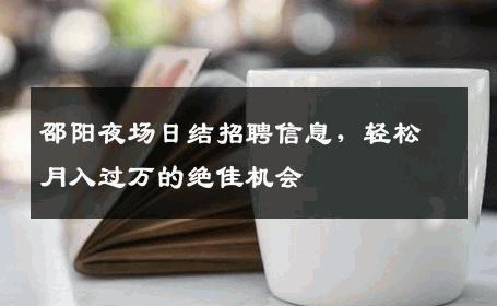 邵阳夜场日结招聘信息，轻松月入过万的绝佳机会