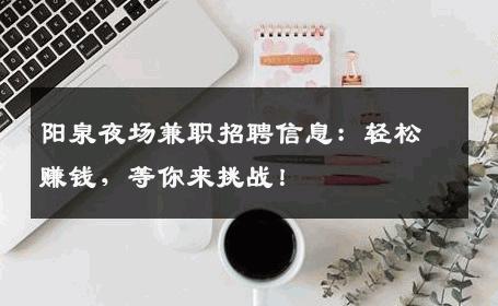 阳泉夜场兼职招聘信息：轻松赚钱，等你来挑战！