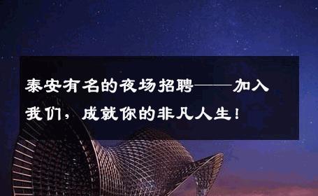 泰安有名的夜场招聘——加入我们，成就你的非凡人生！