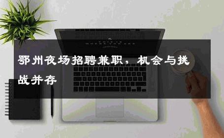 鄂州夜场招聘兼职，机会与挑战并存
