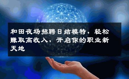 和田夜场招聘日结模特，轻松赚取高收入，开启你的职业新天地