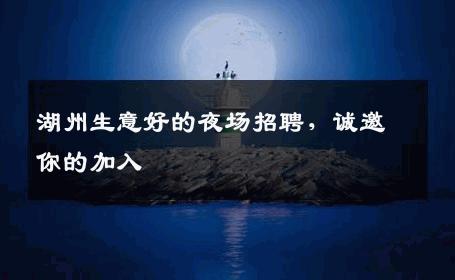 湖州生意好的夜场招聘，诚邀你的加入