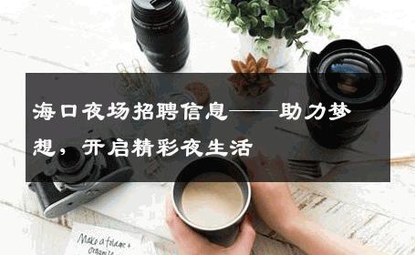 海口夜场招聘信息——助力梦想，开启精彩夜生活