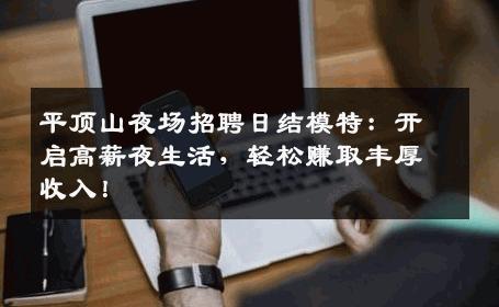 平顶山夜场招聘日结模特：开启高薪夜生活，轻松赚取丰厚收入！