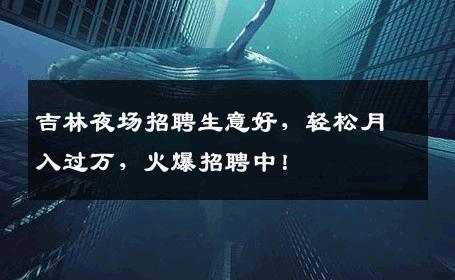 吉林夜场招聘生意好，轻松月入过万，火爆招聘中！