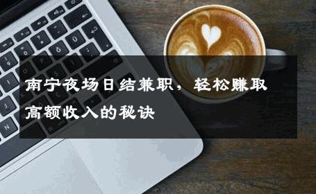 南宁夜场日结兼职，轻松赚取高额收入的秘诀