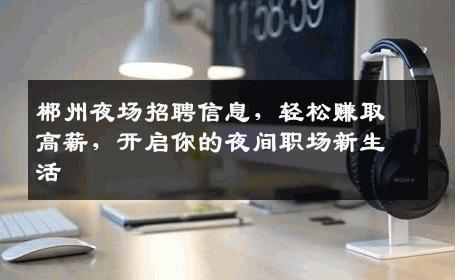 郴州夜场招聘信息，轻松赚取高薪，开启你的夜间职场新生活