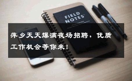 萍乡天天爆满夜场招聘，优质工作机会等你来！