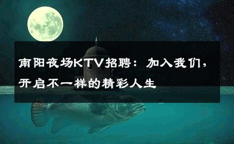 南阳夜场KTV招聘：加入我们，开启不一样的精彩人生