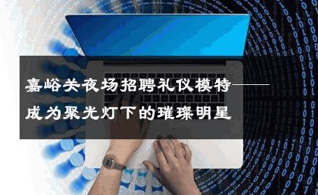 嘉峪关夜场招聘礼仪模特——成为聚光灯下的璀璨明星