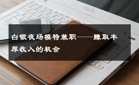 白银夜场模特兼职——赚取丰厚收入的机会