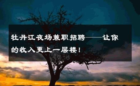 牡丹江夜场兼职招聘——让你的收入更上一层楼！