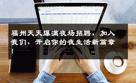 福州天天爆满夜场招聘，加入我们，开启你的夜生活新篇章！