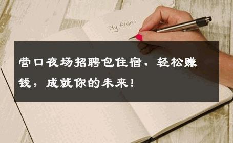 营口夜场招聘包住宿，轻松赚钱，成就你的未来！