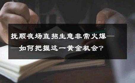 抚顺夜场直招生意非常火爆——如何把握这一黄金机会？