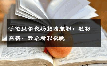 呼伦贝尔夜场招聘兼职：轻松高薪，开启精彩夜晚
