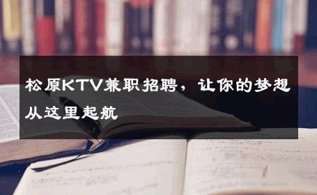 松原KTV兼职招聘，让你的梦想从这里起航
