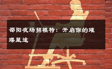 邵阳夜场招模特：开启你的璀璨星途