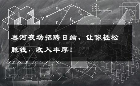 黑河夜场招聘日结，让你轻松赚钱，收入丰厚！