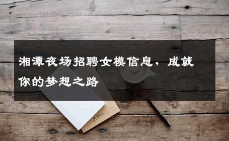 湘潭夜场招聘女模信息，成就你的梦想之路