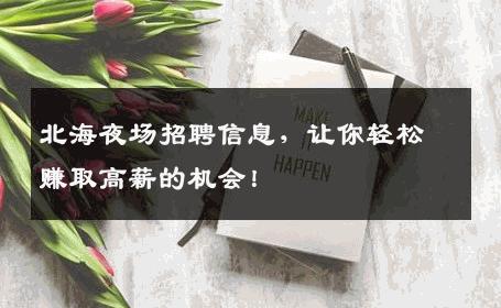 北海夜场招聘信息，让你轻松赚取高薪的机会！