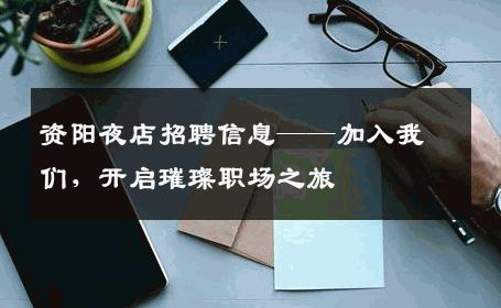 资阳夜店招聘信息——加入我们，开启璀璨职场之旅