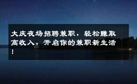 大庆夜场招聘兼职，轻松赚取高收入，开启你的兼职新生活！