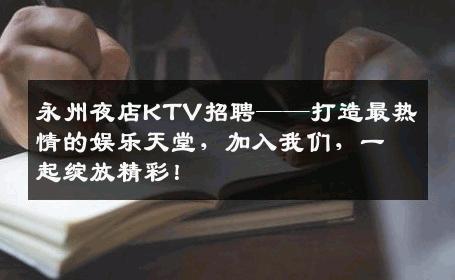 永州夜店KTV招聘——打造最热情的娱乐天堂，加入我们，一起绽放精彩！