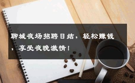 聊城夜场招聘日结，轻松赚钱，享受夜晚激情！