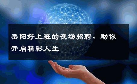 岳阳好上班的夜场招聘，助你开启精彩人生