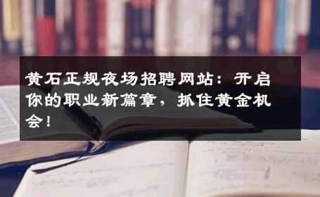 黄石正规夜场招聘网站：开启你的职业新篇章，抓住黄金机会！