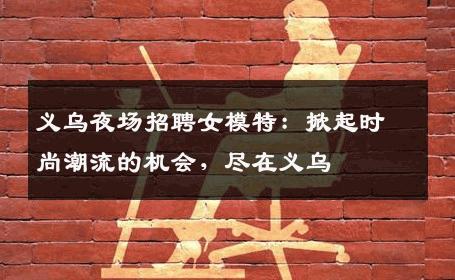 义乌夜场招聘女模特：掀起时尚潮流的机会，尽在义乌