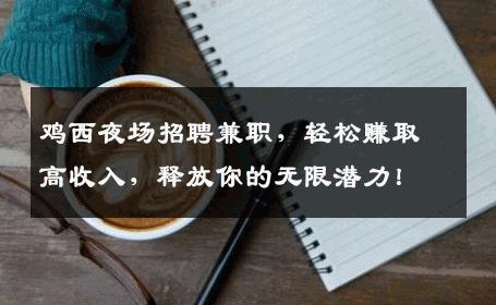 鸡西夜场招聘兼职，轻松赚取高收入，释放你的无限潜力！