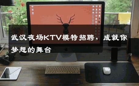 武汉夜场KTV模特招聘，成就你梦想的舞台