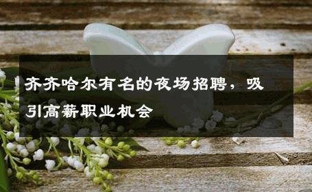 齐齐哈尔有名的夜场招聘，吸引高薪职业机会