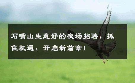 石嘴山生意好的夜场招聘，抓住机遇，开启新篇章！