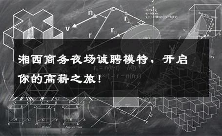 湘西商务夜场诚聘模特，开启你的高薪之旅！