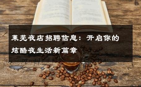 莱芜夜店招聘信息：开启你的炫酷夜生活新篇章