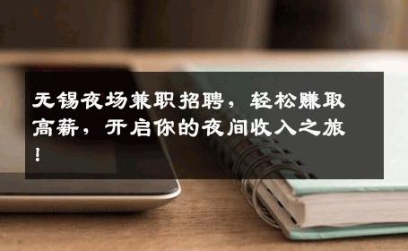 无锡夜场兼职招聘，轻松赚取高薪，开启你的夜间收入之旅！