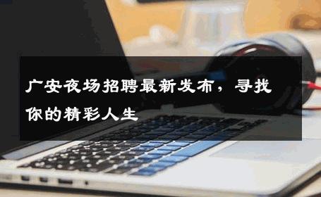 广安夜场招聘最新发布，寻找你的精彩人生