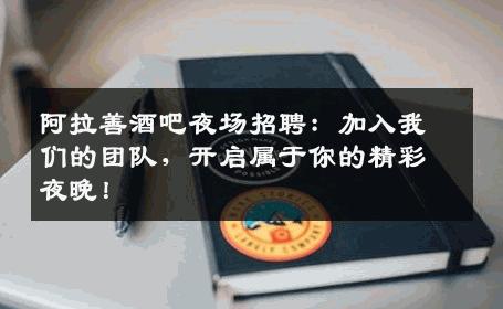阿拉善酒吧夜场招聘：加入我们的团队，开启属于你的精彩夜晚！
