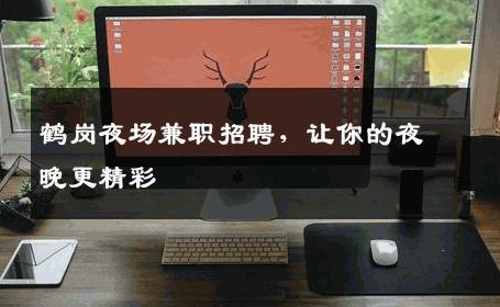 鹤岗夜场兼职招聘，让你的夜晚更精彩