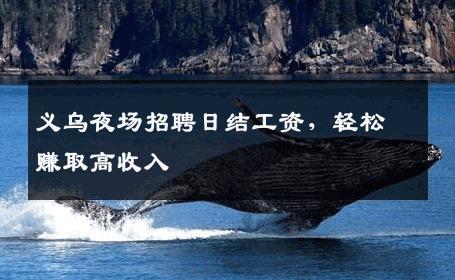 义乌夜场招聘日结工资，轻松赚取高收入