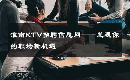 淮南KTV招聘信息网——发现你的职场新机遇